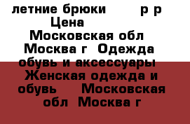 летние брюки 48-50 р-р › Цена ­ 1 500 - Московская обл., Москва г. Одежда, обувь и аксессуары » Женская одежда и обувь   . Московская обл.,Москва г.